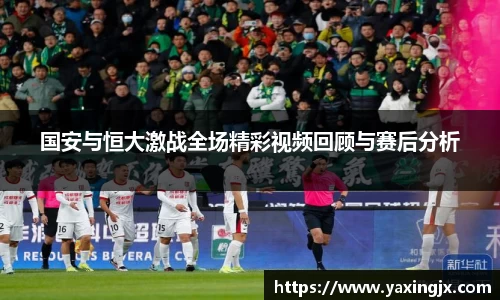 国安与恒大激战全场精彩视频回顾与赛后分析