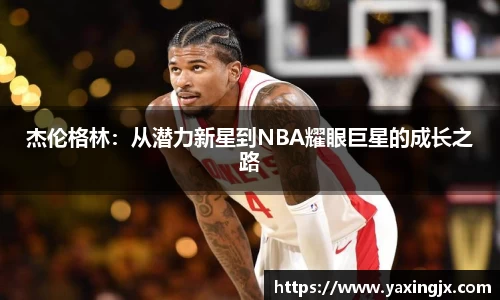 杰伦格林：从潜力新星到NBA耀眼巨星的成长之路