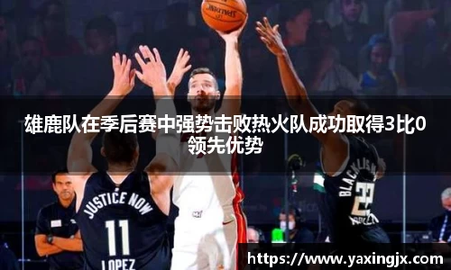 雄鹿队在季后赛中强势击败热火队成功取得3比0领先优势