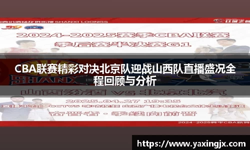 CBA联赛精彩对决北京队迎战山西队直播盛况全程回顾与分析
