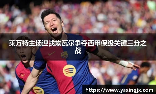 莱万特主场迎战埃瓦尔争夺西甲保级关键三分之战