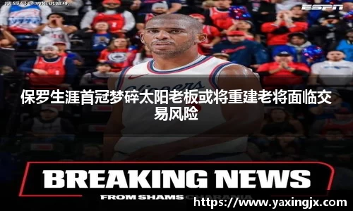 保罗生涯首冠梦碎太阳老板或将重建老将面临交易风险