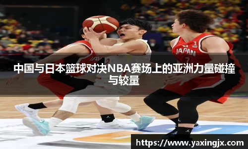 中国与日本篮球对决NBA赛场上的亚洲力量碰撞与较量